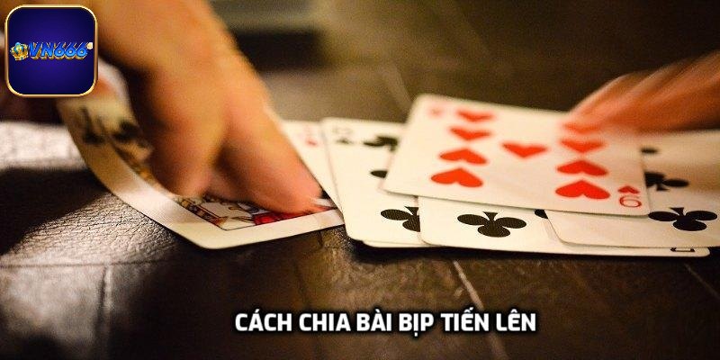 Cách Chia Bài Bịp Tiến Lên Khôn Khéo Như Cao Thủ Tại VN666