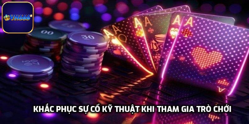 Cách khắc phục sự cố kỹ thuật khi tham gia trò chơi?