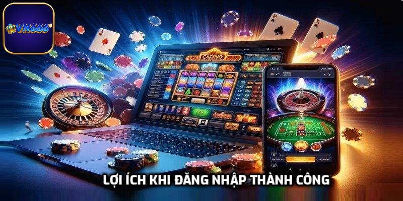 Lợi ích vượt trội khi đăng nhập thành công vào nhà cái